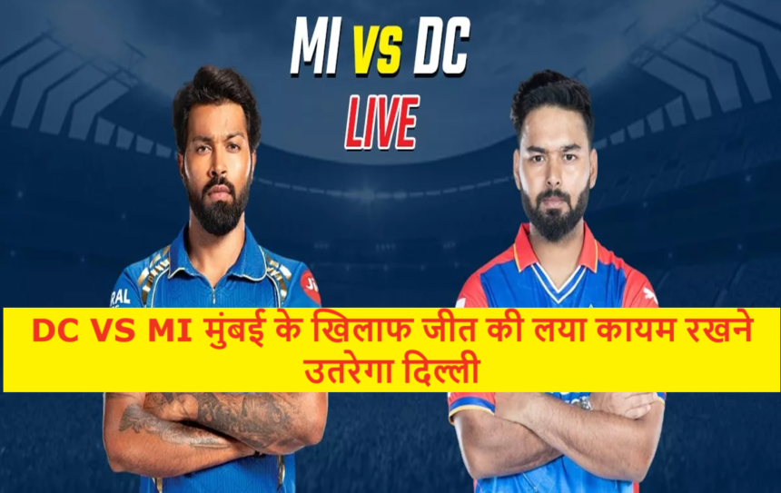 DC VS MI मुंबई के खिलाफ जीत की लया कायम रखने उतरेगा दिल्ली