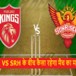 PBSK VS SRH के बीच कैसा रहेगा मैच का माहौल ?